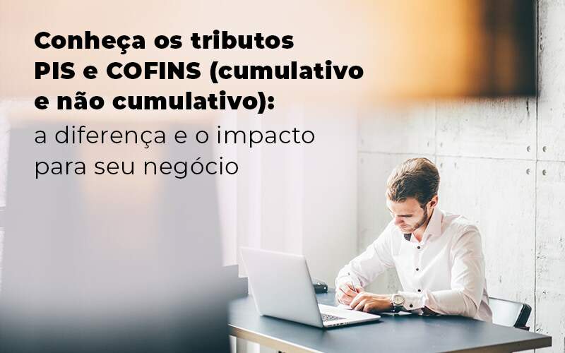 Conheca Os Tributos Pis E Cofins Cumulativo E Nao Cumlativo A Diferenca E O Impacto Para Oseu Negocio Blog Quero Montar Uma Empresa - J L ASSESSORIA