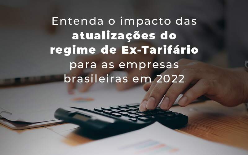 Entenda O Impacto Das Atualizacoes Do Regime De Ex Tarifario Para As Empresas Brasileiras Em 2022 Blog Quero Montar Uma Empresa - J L ASSESSORIA