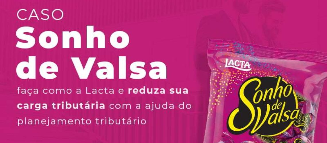 Caso Sonho De Valsa Faca Como A Lacta E Reduza Sua Carga Tributaria Com A Ajuda Do Planejamento Tributario Blog - Quero montar uma empresa