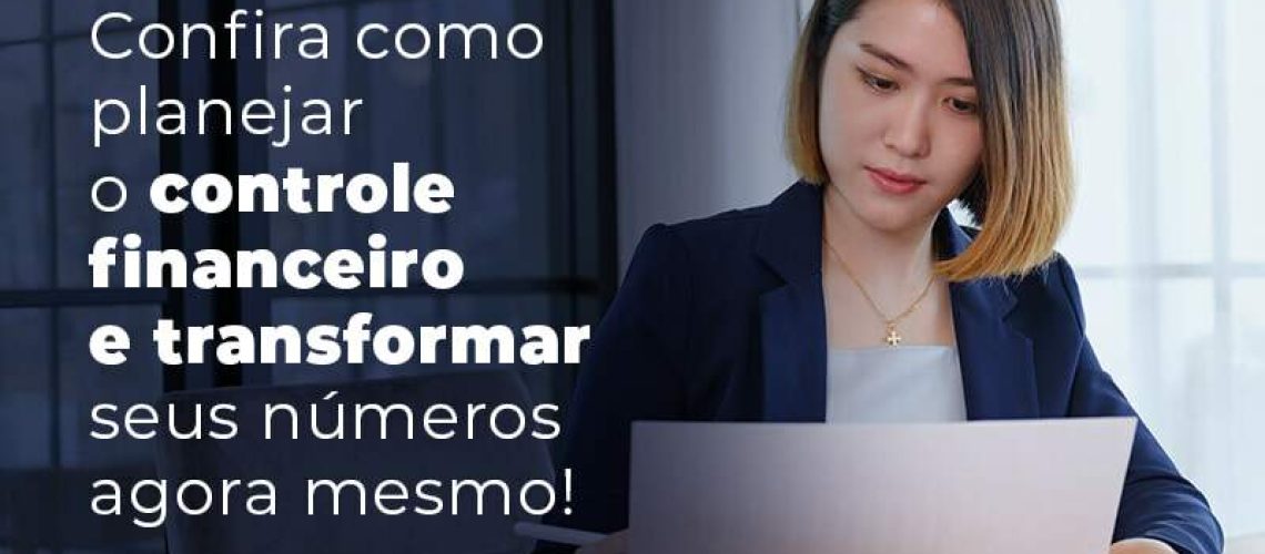 Confira Como Planejar O Controle Financeiro E Transformar Seus Numeros Agora Mesmo Blog - Quero montar uma empresa