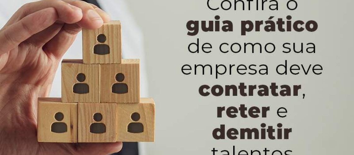 Confira O Guia Pratico De Como Sua Empresa Deve Contratar Reter E Demitir Talentos Blog - Quero montar uma empresa