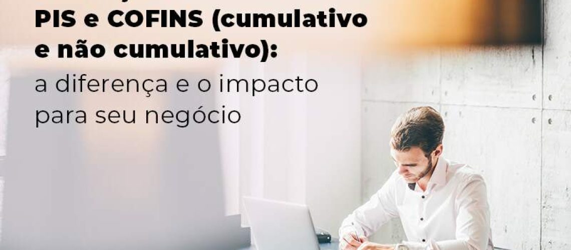 Conheca Os Tributos Pis E Cofins Cumulativo E Nao Cumlativo A Diferenca E O Impacto Para Oseu Negocio Blog Quero Montar Uma Empresa - J L ASSESSORIA