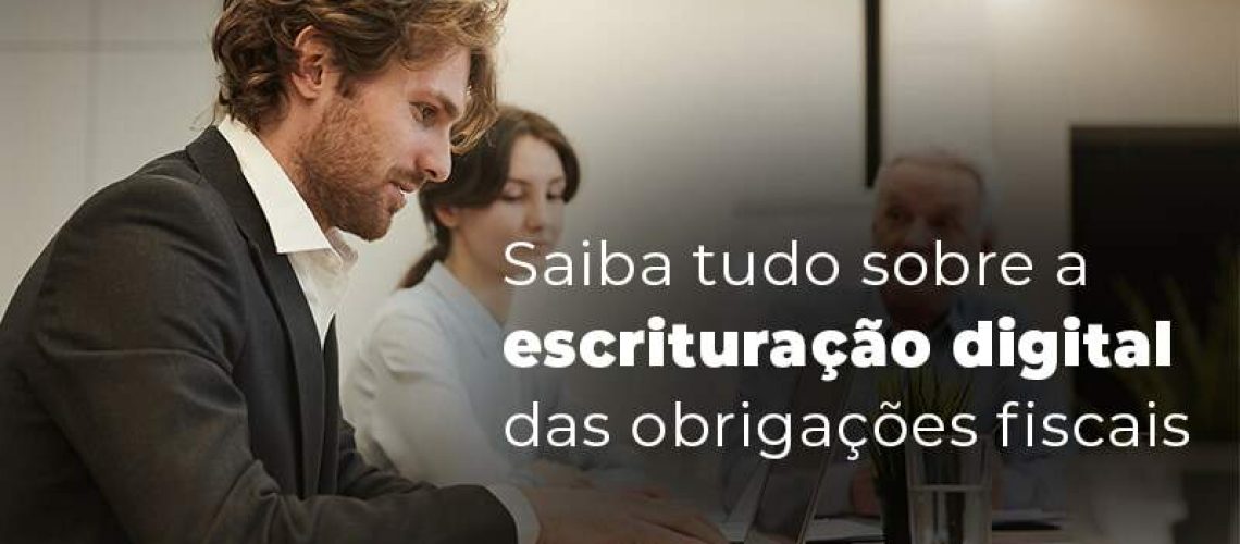 Saiba Tudo Sobre A Escrituracao Digital Das Obrigacoes Fiscais Blog - Quero montar uma empresa